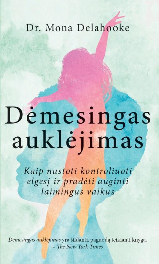 Mona Delahooke. Dėmesingas auklėjimas. Kaip nustoti kontroliuoti elgesį ir pradėti auginti laimingus, lanksčius vaikus