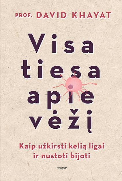 David Khayat. Visa tiesa apie vėžį: kaip užkirsti kelią ligai ir nustoti bijoti
