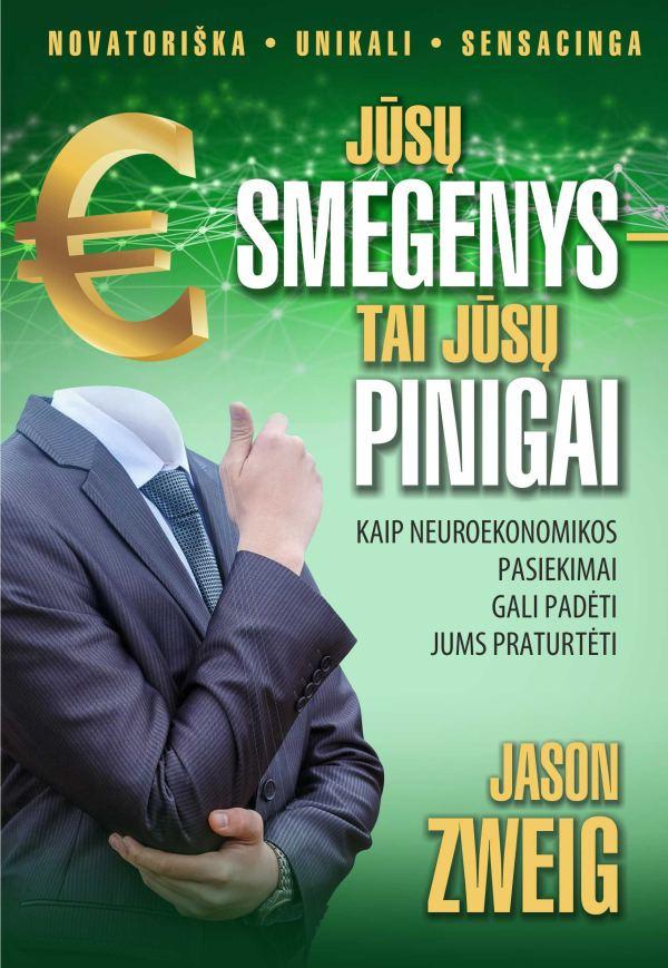 Jason Zweig. Jūsų smegenys – tai jūsų pinigai. Kaip neuroekonomikos pasiekimai gali padėti jums praturtėti