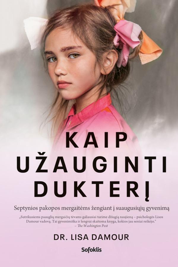 Lisa Damour. Kaip užauginti dukterį: septynios pakopos mergaitėms žengiant į suaugusiųjų gyvenimą