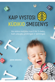 John Medina. Kaip vystosi kūdikio smegenys: ko reikia mažyliui nuo 0 iki 5 metų, kad užaugtų laimingas ir protingas