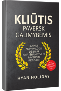 Ryan Holiday. KLIŪTIS PAVERSK GALIMYBĖMIS: laikui nepavaldūs dėsniai, kaip išbandymus paversti pergale