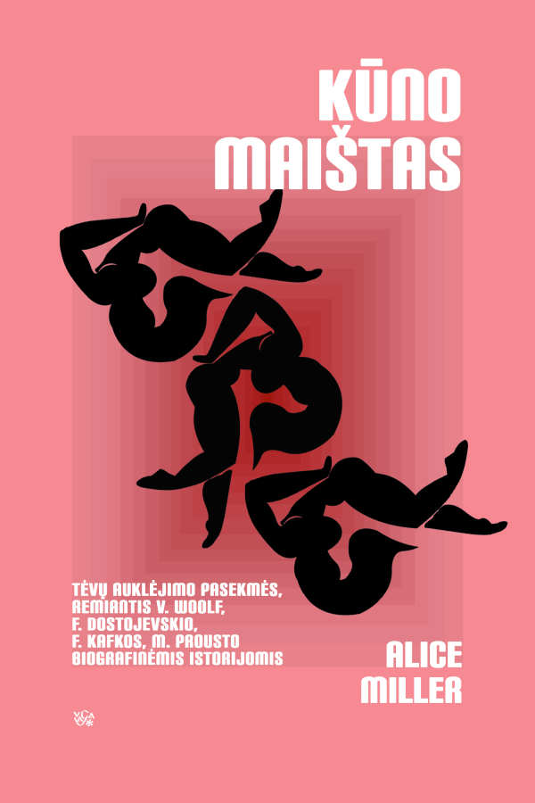 Alice Miller. Kūno maištas: tėvų auklėjimo pasekmės, remiantis V. Woolf, F. Dostojevskio, F. Kafkos, M. Prousto biografinėmis istorijomis