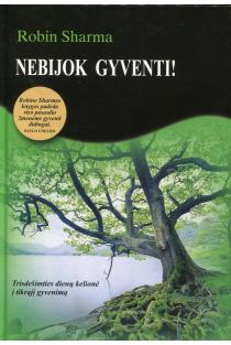 Robin Sharma. Nebijok gyventi! Trisdešimties dienų kelionė į tikrąjį gyvenimą. Išsami ir paprasta saviugdos programa, kuri padės jums pakeisti daugelį savo gyvenimo sričių