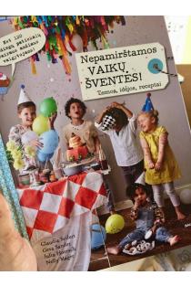 Claudia Seifert, Gesa Sander, Julia Hoersch, Nelly Mager. NEPAMIRŠTAMOS VAIKŲ ŠVENTĖS: daugiau nei 120 išradingiausių patiekalų vaikų šventėms + idėjos, kaip dekoruoti šventės vietą ir parengti kvietimus