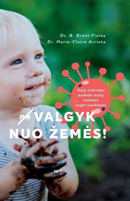 (Ne)valgyk nuo žemės! Kaip mikrobai padeda mūsų vaikams augti sveikiems. B. Brett Finlay, Marie-Claire Arrieta