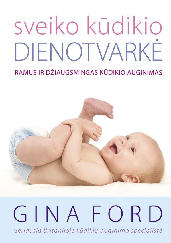 Gina Ford. SVEIKO KŪDIKIO DIENOTVARKĖ: ramus ir džiaugsmingas kūdikio auginimas