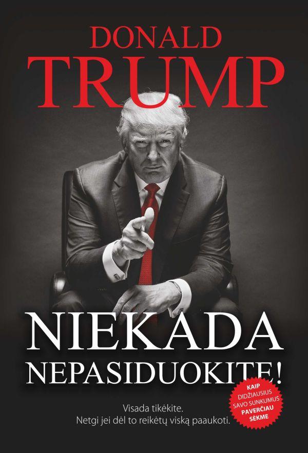 Donald Trump. Niekada nepasiduokite. Visada tikėkite. Netgi jei dėl to reikėtų viską paaukoti
