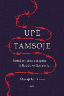Masaji Ishikawa. UPĖ TAMSOJE. Itin atvira, sukrečianti istorija apie gyvenimą ir pabėgimą iš žiauraus Šiaurės Korėjos režimo gniaužtų