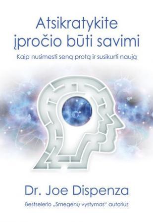 Dr. Joe Dispenza. ATSIKRATYKITE ĮPROČIO BŪTI SAVIMI: kaip nusimesti seną protą ir susikurti naują