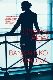 Cristina Alger. BANKININKO ŽMONA. Tamsūs bankininkų gyvenimo užkulisiai, nešvarūs milijonai, kova dėl įtakos ir mirtini pavojai bandant prisikasti prie tiesos