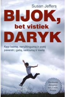 Susan Jeffers. Bijok, bet vistiek daryk. Veiksmingi būdai, kaip baimę, neryžtingumą ir pyktį paversti į galią, veikimą ir meilę