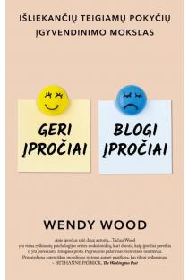 Wendy Wood. Geri įpročiai, blogi įpročiai: išliekančių teigiamų pokyčių įgyvendinimo mokslas