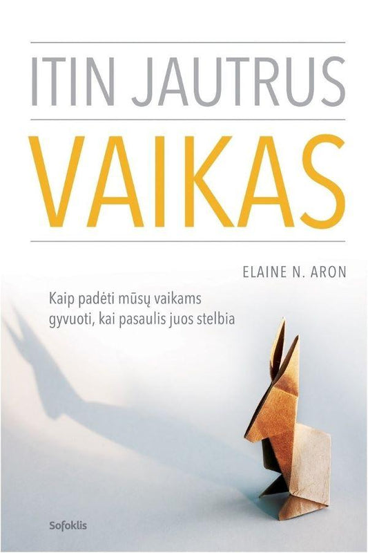 ITIN JAUTRUS VAIKAS: kaip padėti mūsų vaikams gyvuoti, kai pasaulis juos stelbia. Elaine N. Aron