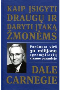 Dale Carnegie. Kaip įsigyti draugų ir daryti įtaką žmonėms: pirmoji ir vis dar geriausia tokio pobūdžio knyga jūsų sėkmei