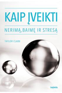 Taylor Clark. Kaip įveikti nerimą, baimę ir stresą