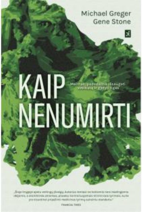 Michael Greger, Gene Stone. KAIP NENUMIRTI. Knyga sumaniems, savo sveikata besirūpinantiems žmonėms, kurie nenori jos patikėti maisto, farmacijos ir medicinos industrijai