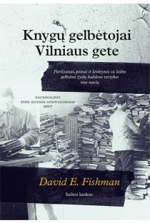 David E. Fishman. Knygų gelbėtojai Vilniaus gete: partizanai, poetai ir lenktynės su laiku gelbstint žydų kultūros vertybes nuo nacių