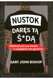 Gary John Bishop. Nustok daręs tą š*dą: nebekask pats sau duobės ir susigrąžink savo gyvenimą