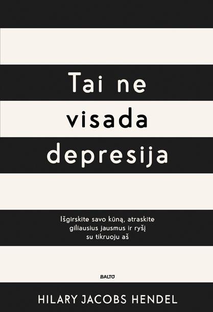 Hilary Jacobs Hendel. TAI NE VISADA DEPRESIJA. Išmokite gyventi su savo jausmais, sušvelninkite nerimą, atraskite savo tikrąjį aš